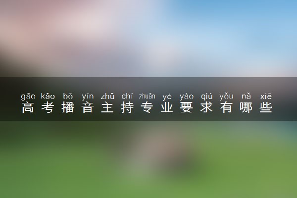 高考播音主持专业要求有哪些 如何准备考试