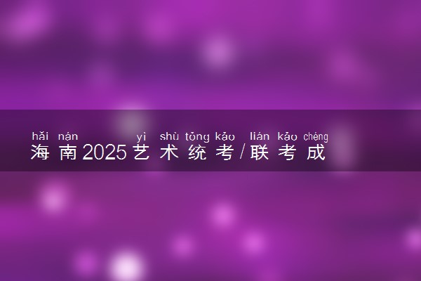 海南2025艺术统考/联考成绩公布时间 什么时候出分