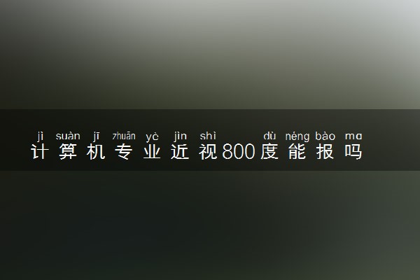 计算机专业近视800度能报吗 有什么限制吗