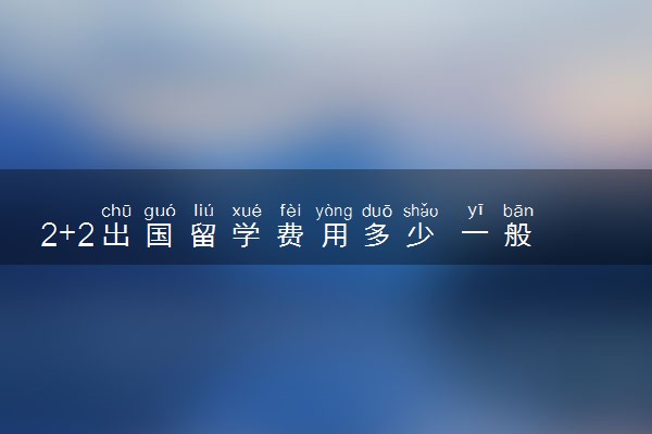 2+2出国留学费用多少 一般怎么算