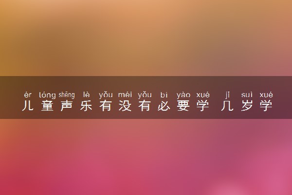 儿童声乐有没有必要学 几岁学比较合适