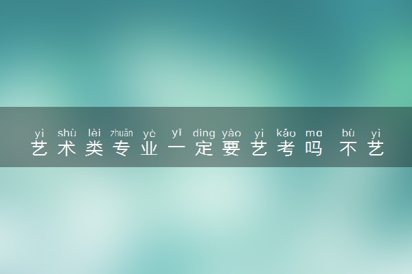 艺术类专业一定要艺考吗 不艺考能报哪些专业