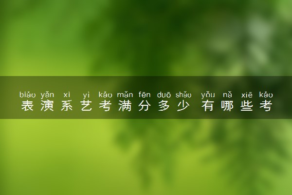 表演系艺考满分多少 有哪些考试科目