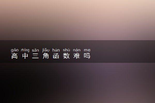 高中三角函数难吗