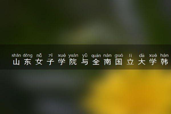 山东女子学院与全南国立大学韩国留学本科定向培养班招生简章