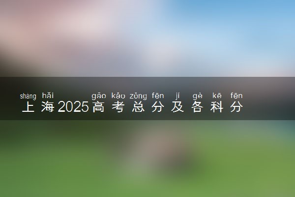 上海2025高考总分及各科分数 满分多少分