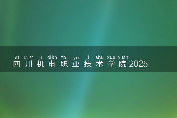 四川机电职业技术学院2025录取分数线整理 最低多少分可以考上