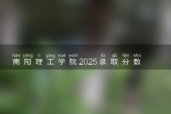 南阳理工学院2025录取分数线整理 最低多少分可以考上